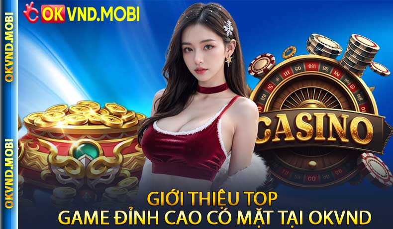 Giới thiệu top game đỉnh cao có mặt tại OKVND