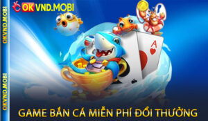 Game bắn cá miễn phí đổi thưởng